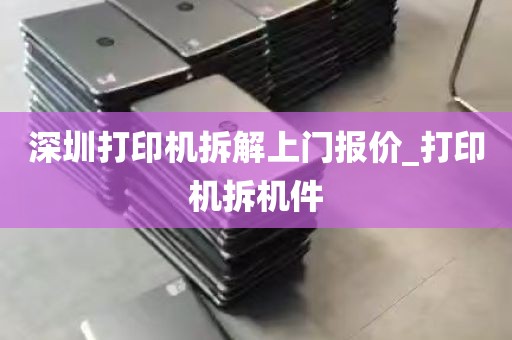 深圳打印机拆解上门报价_打印机拆机件