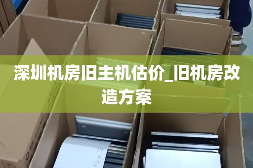 深圳机房旧主机估价_旧机房改造方案
