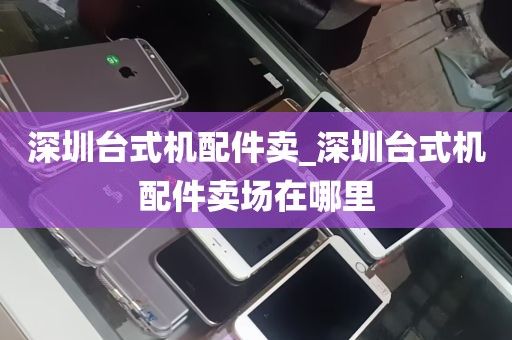 深圳台式机配件卖_深圳台式机配件卖场在哪里