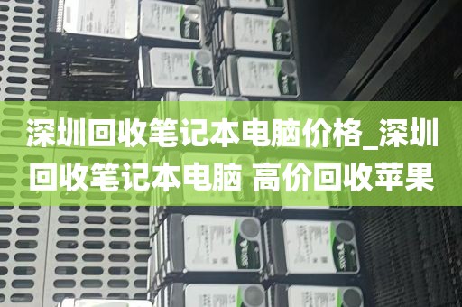深圳回收笔记本电脑价格_深圳回收笔记本电脑 高价回收苹果