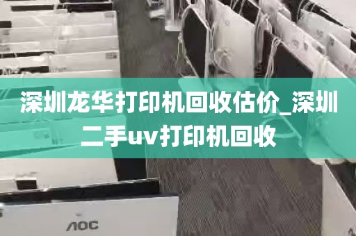 深圳龙华打印机回收估价_深圳二手uv打印机回收