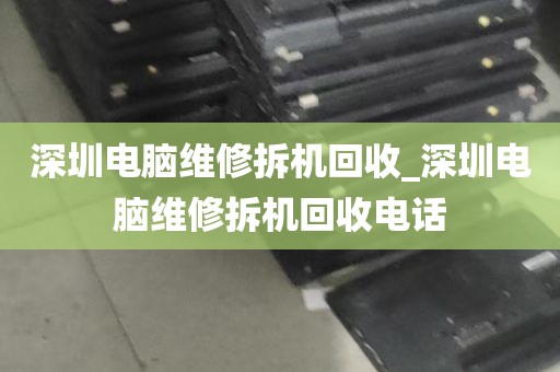 深圳电脑维修拆机回收_深圳电脑维修拆机回收电话