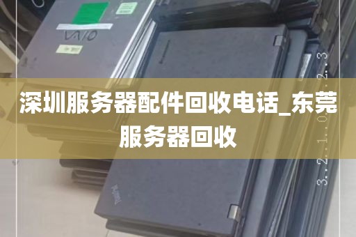 深圳服务器配件回收电话_东莞服务器回收