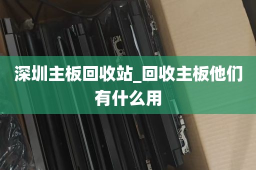 深圳主板回收站_回收主板他们有什么用
