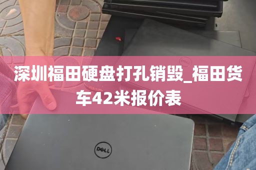 深圳福田硬盘打孔销毁_福田货车42米报价表