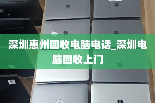 深圳惠州回收电脑电话_深圳电脑回收上门