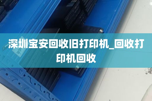深圳宝安回收旧打印机_回收打印机回收