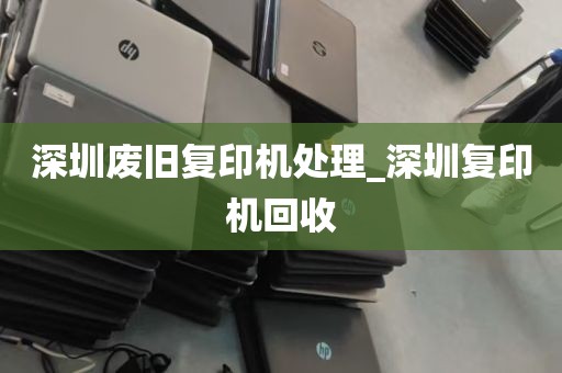 深圳废旧复印机处理_深圳复印机回收