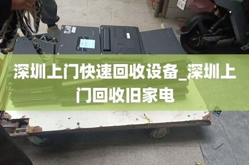 深圳上门快速回收设备_深圳上门回收旧家电