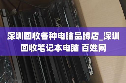 深圳回收各种电脑品牌店_深圳回收笔记本电脑 百姓网