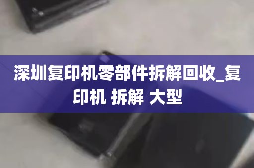 深圳复印机零部件拆解回收_复印机 拆解 大型