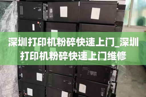 深圳打印机粉碎快速上门_深圳打印机粉碎快速上门维修