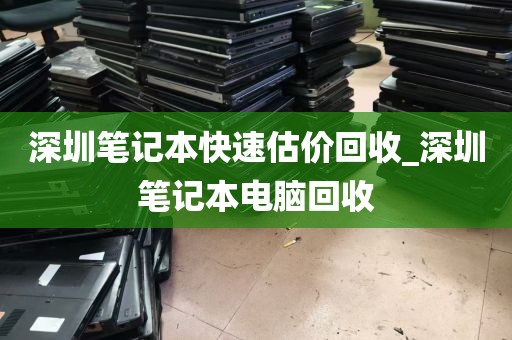 深圳笔记本快速估价回收_深圳笔记本电脑回收