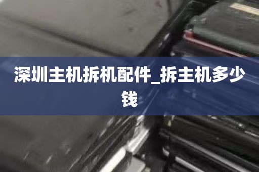深圳主机拆机配件_拆主机多少钱