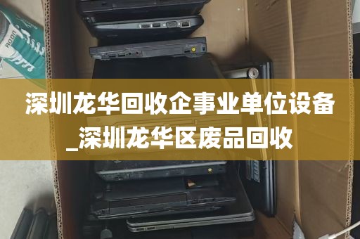 深圳龙华回收企事业单位设备_深圳龙华区废品回收