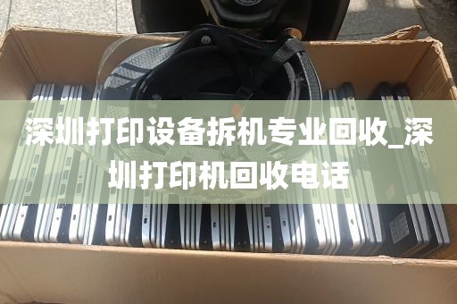 深圳打印设备拆机专业回收_深圳打印机回收电话
