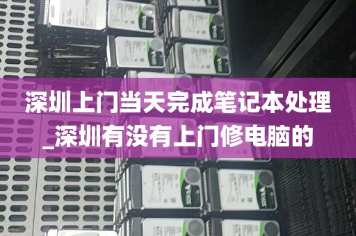 深圳上门当天完成笔记本处理_深圳有没有上门修电脑的