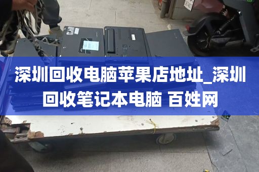 深圳回收电脑苹果店地址_深圳回收笔记本电脑 百姓网