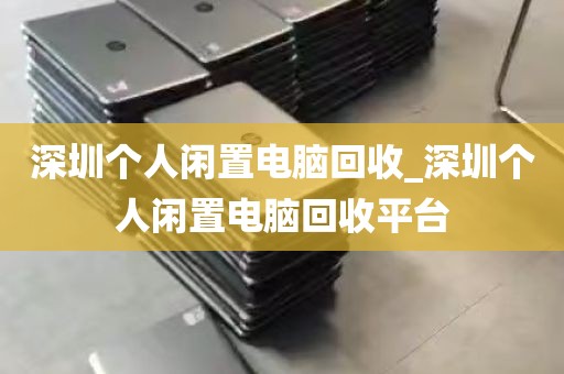 深圳个人闲置电脑回收_深圳个人闲置电脑回收平台