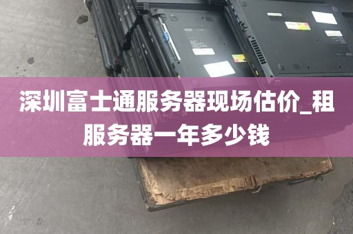 深圳富士通服务器现场估价_租服务器一年多少钱