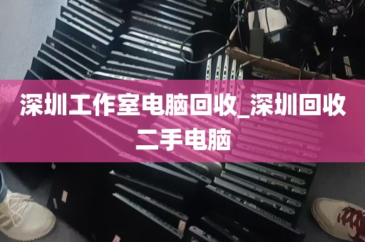 深圳工作室电脑回收_深圳回收二手电脑