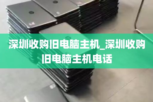 深圳收购旧电脑主机_深圳收购旧电脑主机电话