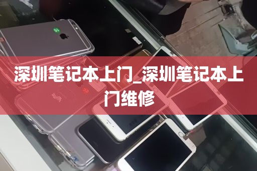 深圳笔记本上门_深圳笔记本上门维修