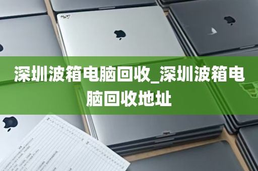 深圳波箱电脑回收_深圳波箱电脑回收地址