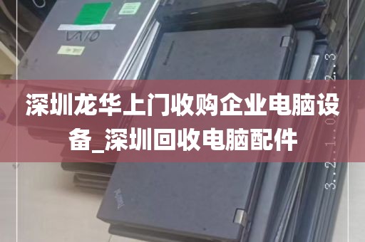 深圳龙华上门收购企业电脑设备_深圳回收电脑配件