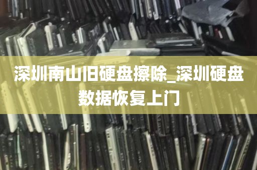 深圳南山旧硬盘擦除_深圳硬盘数据恢复上门