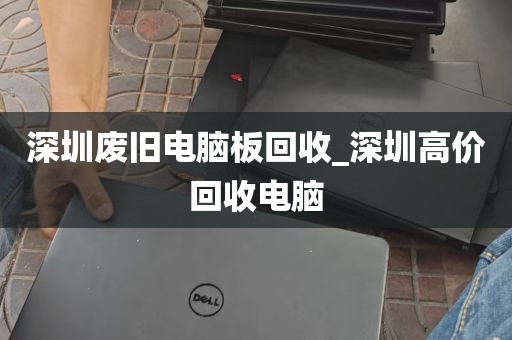 深圳废旧电脑板回收_深圳高价回收电脑