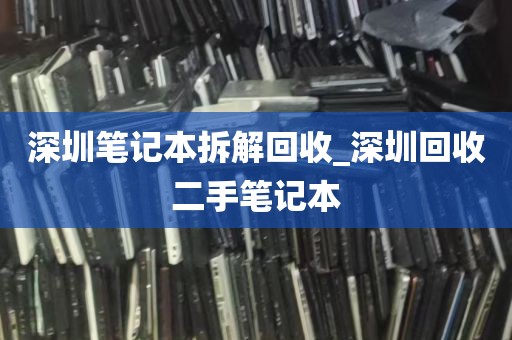 深圳笔记本拆解回收_深圳回收二手笔记本