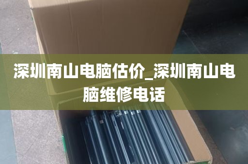 深圳南山电脑估价_深圳南山电脑维修电话