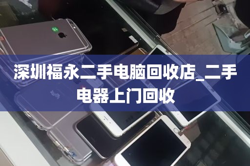 深圳福永二手电脑回收店_二手电器上门回收
