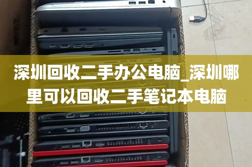 深圳回收二手办公电脑_深圳哪里可以回收二手笔记本电脑