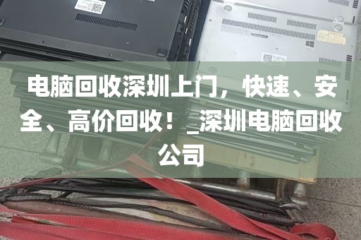 电脑回收深圳上门，快速、安全、高价回收！_深圳电脑回收公司