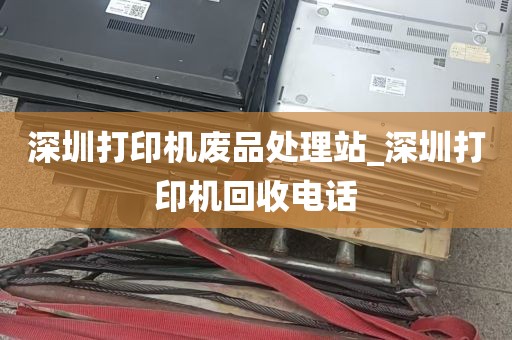 深圳打印机废品处理站_深圳打印机回收电话