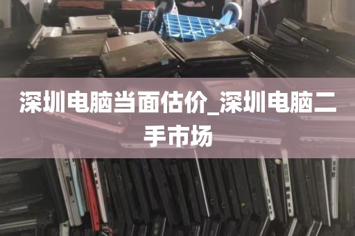 深圳电脑当面估价_深圳电脑二手市场