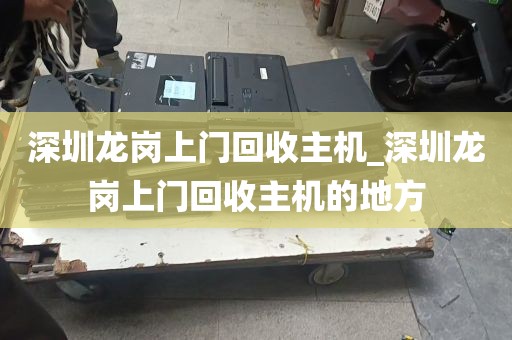 深圳龙岗上门回收主机_深圳龙岗上门回收主机的地方