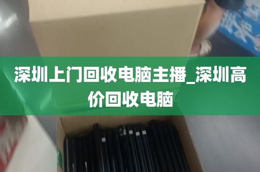 深圳上门回收电脑主播_深圳高价回收电脑