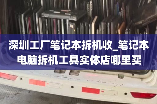 深圳工厂笔记本拆机收_笔记本电脑拆机工具实体店哪里买