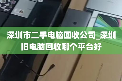 深圳市二手电脑回收公司_深圳旧电脑回收哪个平台好