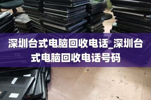 深圳台式电脑回收电话_深圳台式电脑回收电话号码