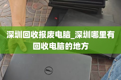 深圳回收报废电脑_深圳哪里有回收电脑的地方