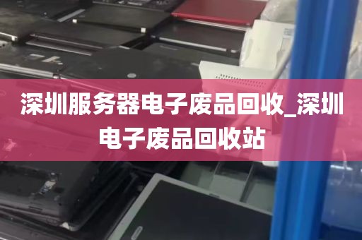 深圳服务器电子废品回收_深圳电子废品回收站