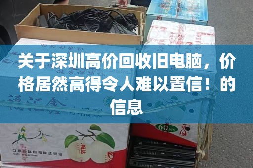 关于深圳高价回收旧电脑，价格居然高得令人难以置信！的信息