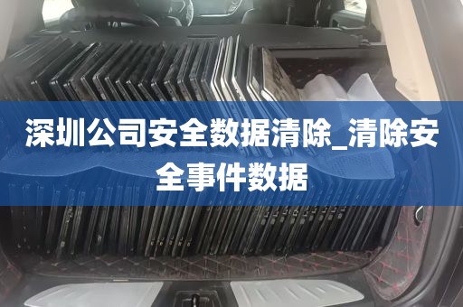 深圳公司安全数据清除_清除安全事件数据