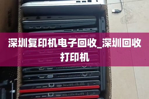 深圳复印机电子回收_深圳回收打印机