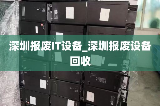 深圳报废IT设备_深圳报废设备回收