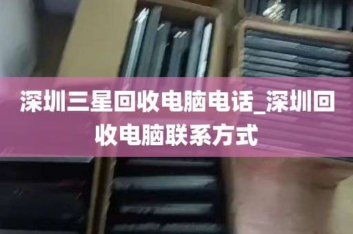 深圳三星回收电脑电话_深圳回收电脑联系方式